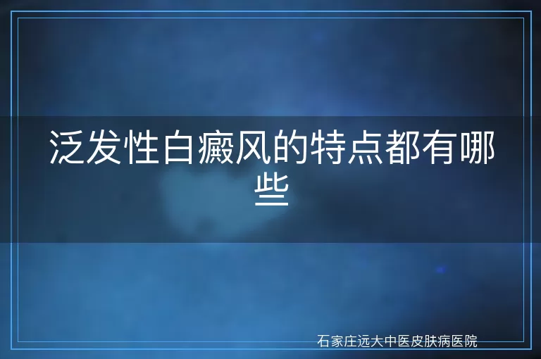 泛发性白癜风的特点都有哪些