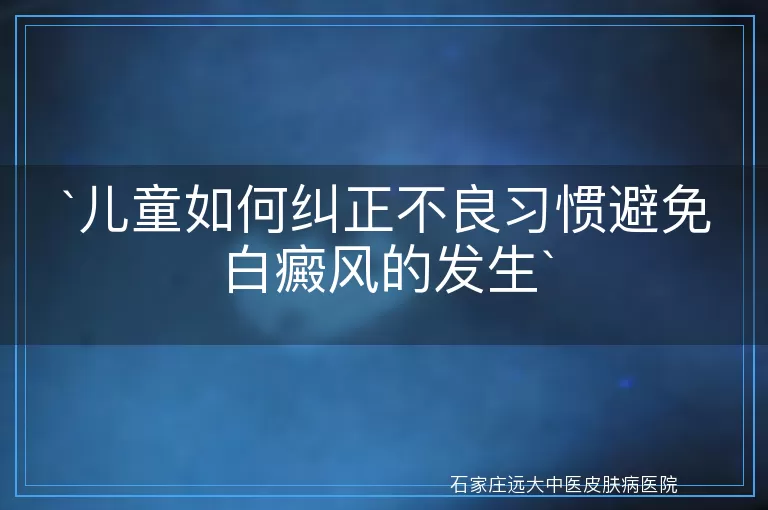 儿童如何纠正不良习惯避免白癜风的发生