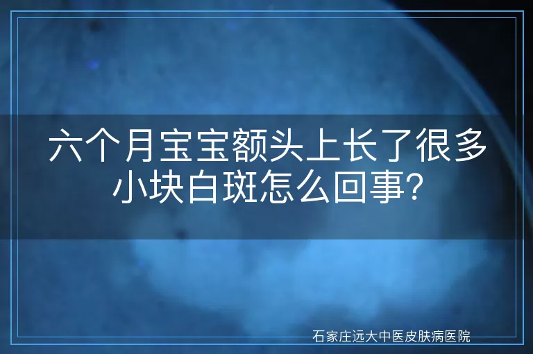 六个月宝宝额头上长了很多小块白斑怎么回事？