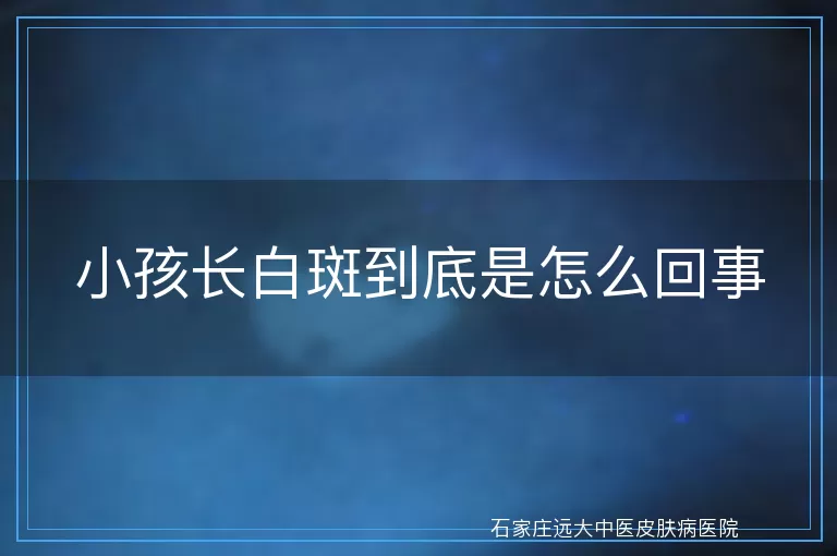 小孩长白斑到底是怎么回事