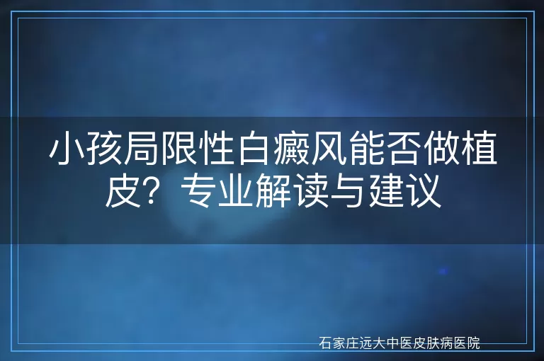 小孩局限性白癜风能否做植皮？专业解读与建议
