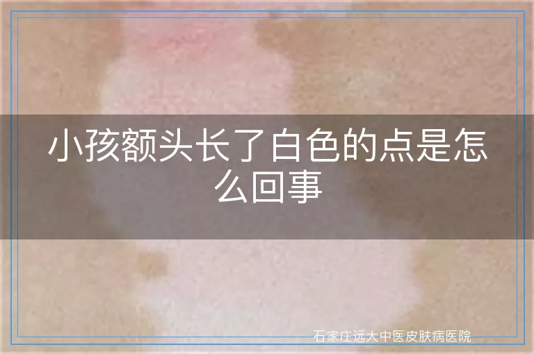 小孩额头长了白色的点是怎么回事