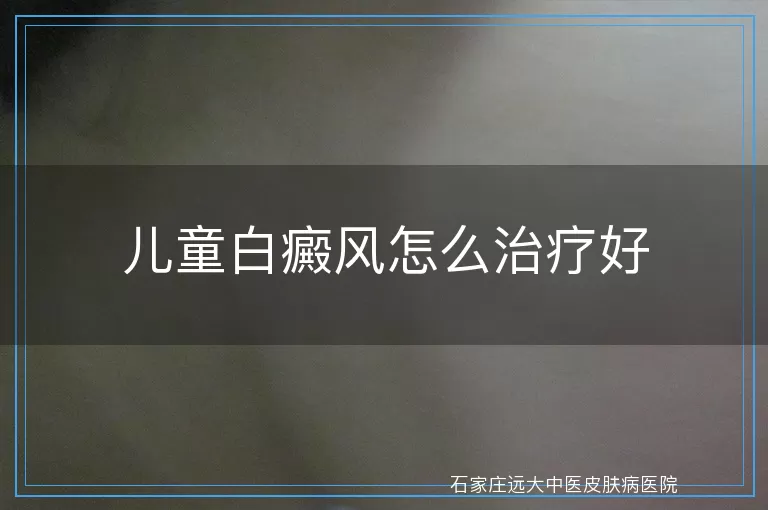 儿童白癜风怎么治疗好