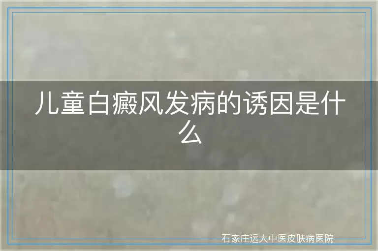 儿童白癜风发病的诱因是什么