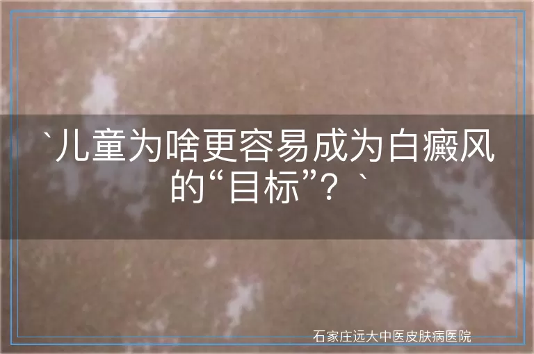 儿童为啥更容易成为白癜风的“目标”？