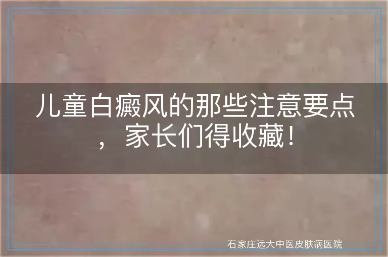 儿童白癜风的那些注意要点，家长们得收藏！