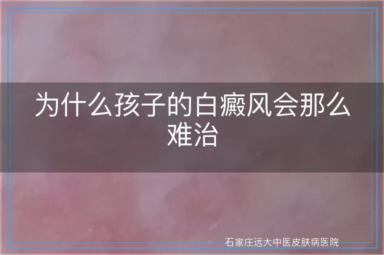 为什么孩子的白癜风会那么难治