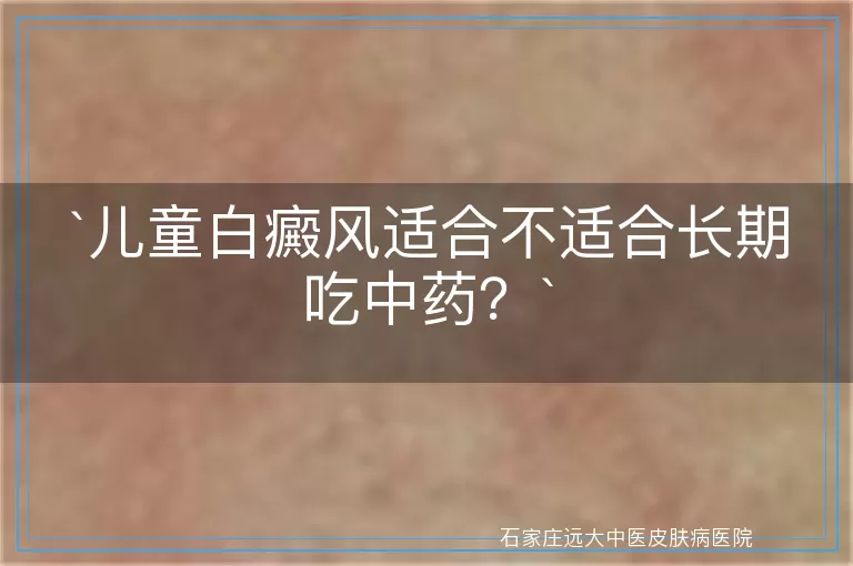 儿童白癜风适合不适合长期吃中药？