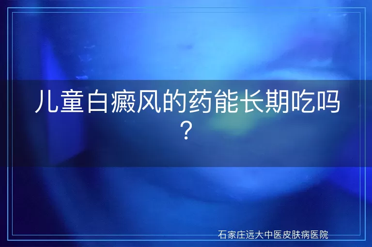 儿童白癜风的药能长期吃吗？