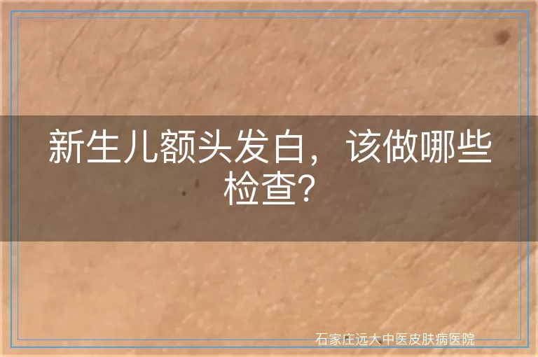 新生儿额头发白，该做哪些检查？