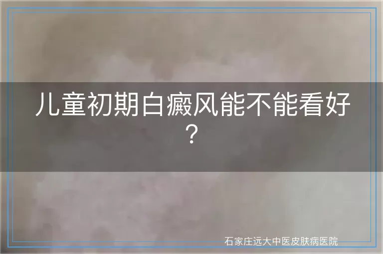 儿童初期白癜风能不能看好？