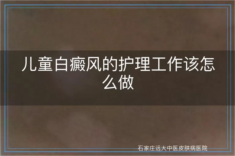儿童白癜风的护理工作该怎么做
