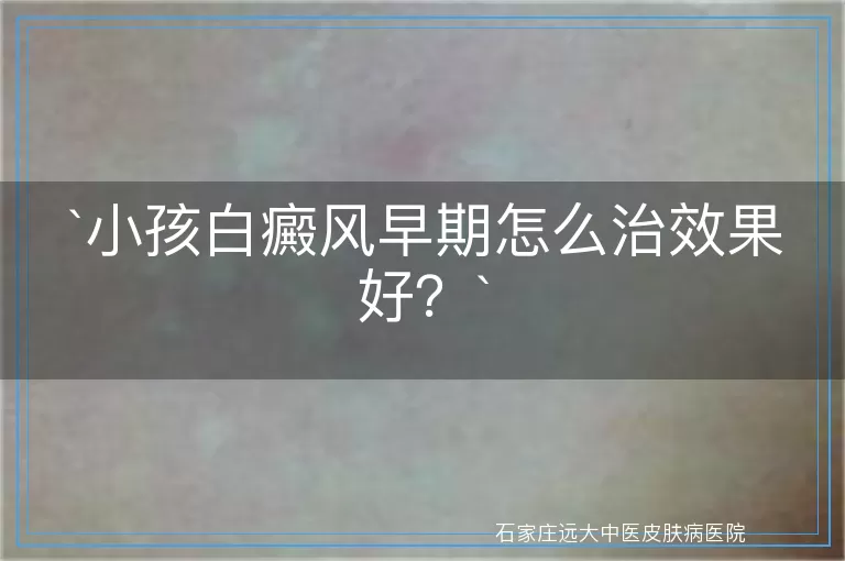 小孩白癜风早期怎么治效果好？