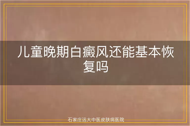 儿童晚期白癜风还能基本恢复吗