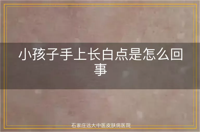 小孩子手上长白点是怎么回事