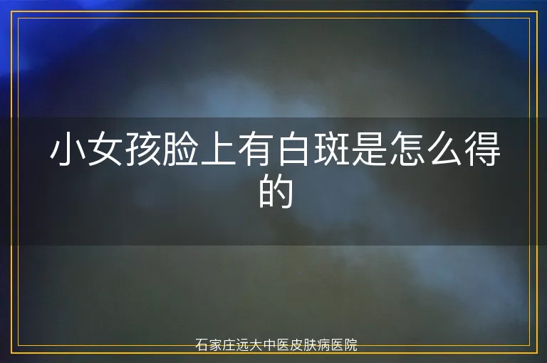 小女孩脸上有白斑是怎么得的