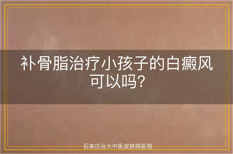 补骨脂治疗小孩子的白癜风可以吗？