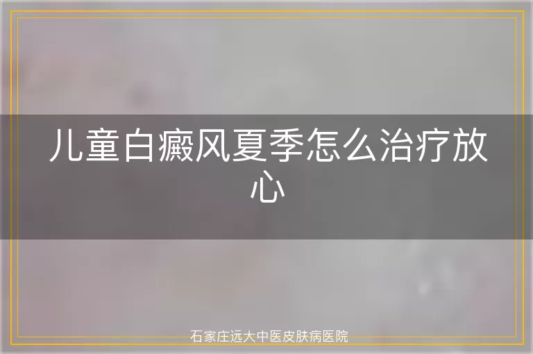 儿童白癜风夏季怎么治疗放心
