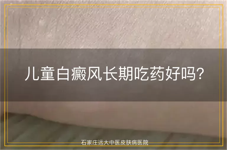 儿童白癜风长期吃药好吗？