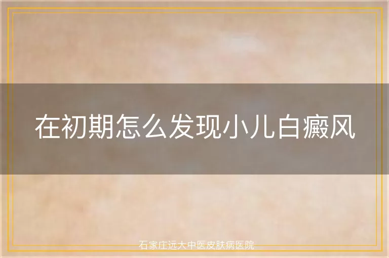 在初期怎么发现小儿白癜风