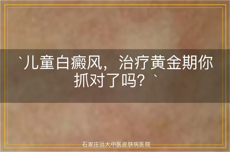 儿童白癜风，治疗黄金期你抓对了吗？