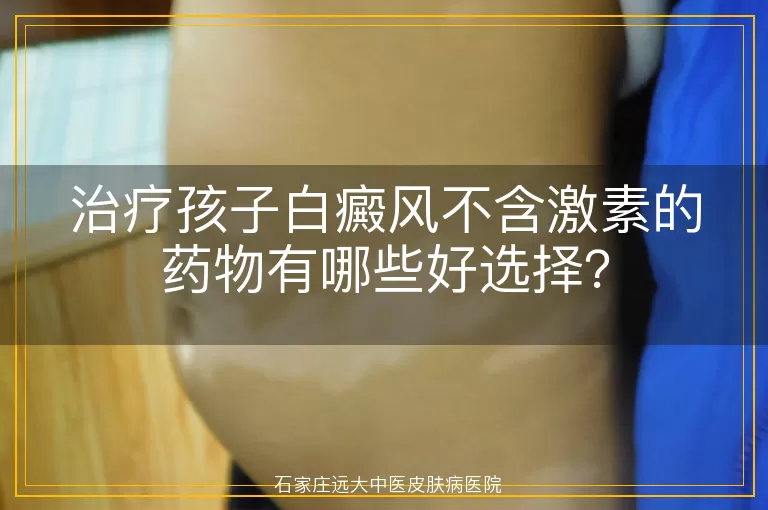 治疗孩子白癜风不含激素的药物有哪些好选择？