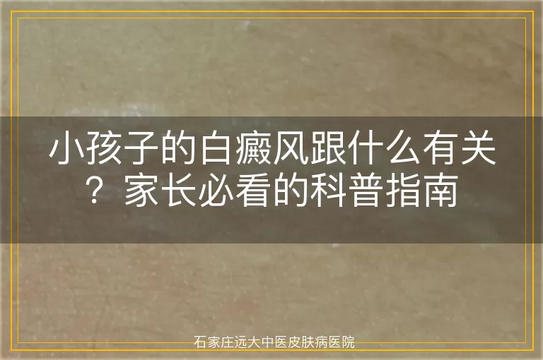 小孩子的白癜风跟什么有关？家长必看的科普指南