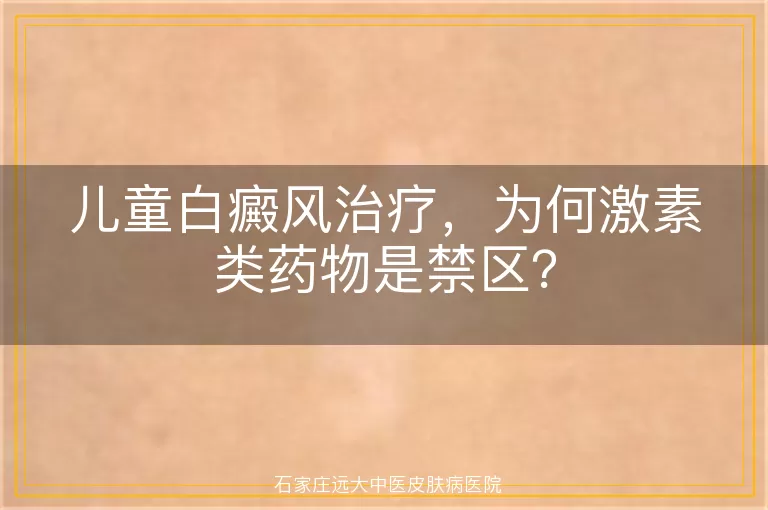 儿童白癜风治疗，为何激素类药物是禁区？