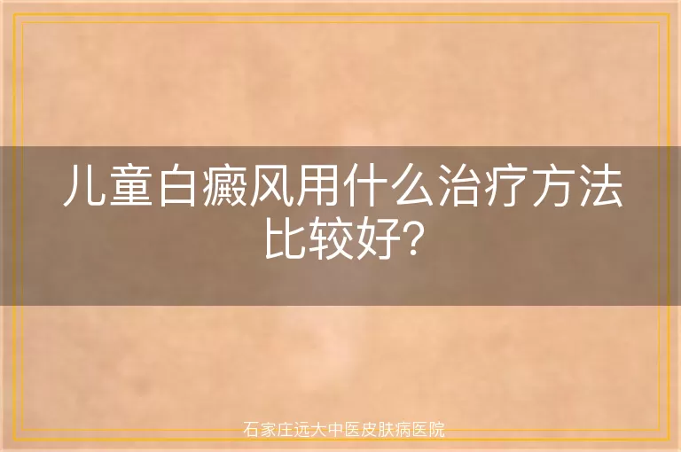 儿童白癜风用什么治疗方法比较好？