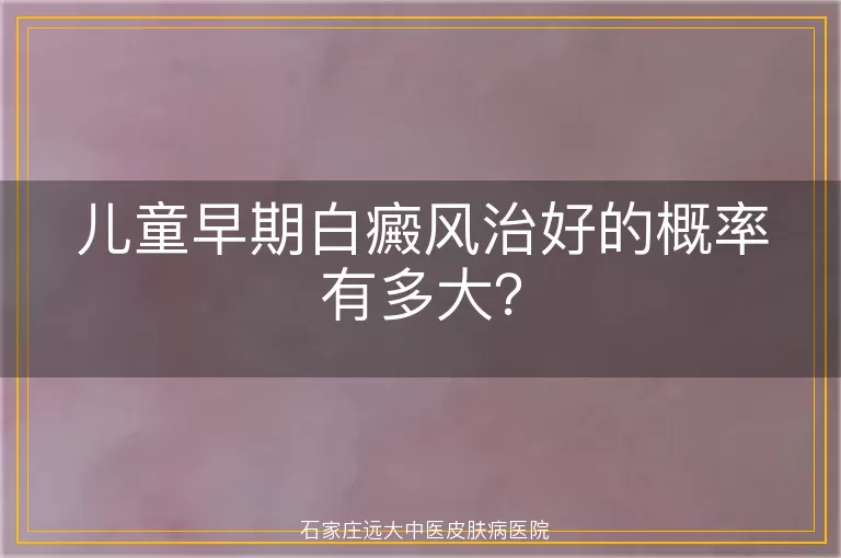 儿童早期白癜风治好的概率有多大？