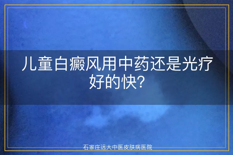 儿童白癜风用中药还是光疗好的快？