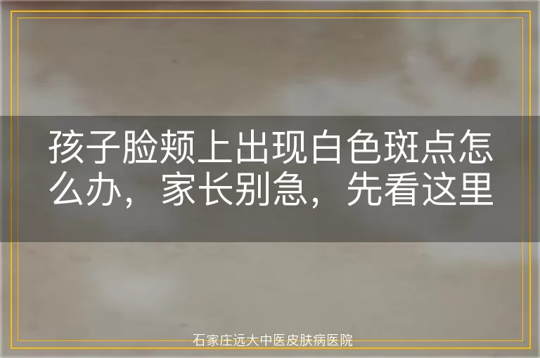 孩子脸颊上出现白色斑点怎么办，家长别急，先看这里！