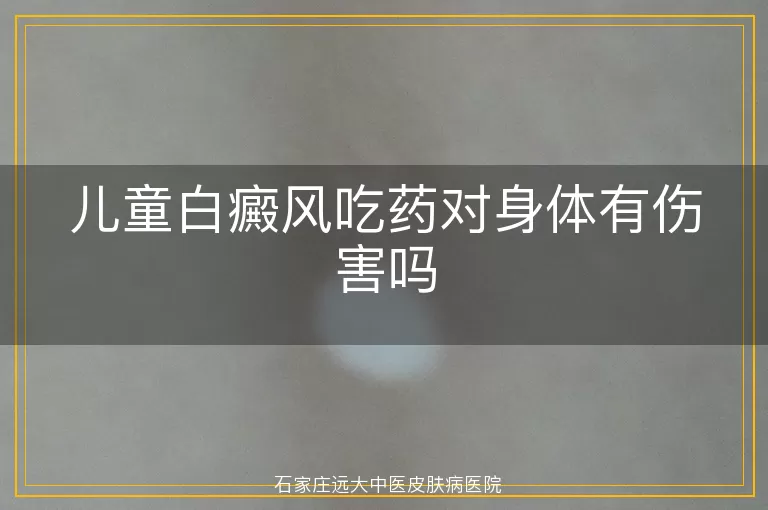 儿童白癜风吃药对身体有伤害吗