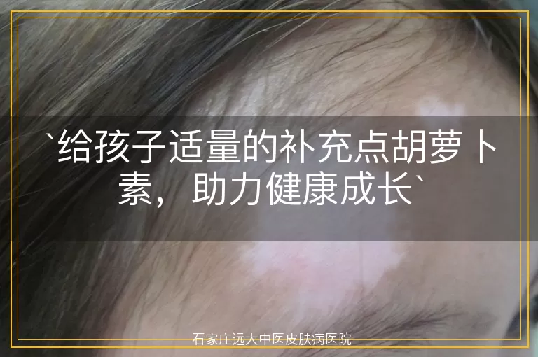 给孩子适量的补充点胡萝卜素，助力健康成长