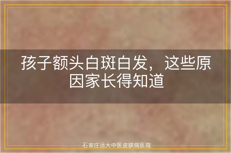 孩子额头白斑白发，这些原因家长得知道