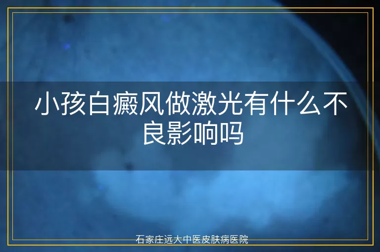 小孩白癜风做激光有什么不良影响吗