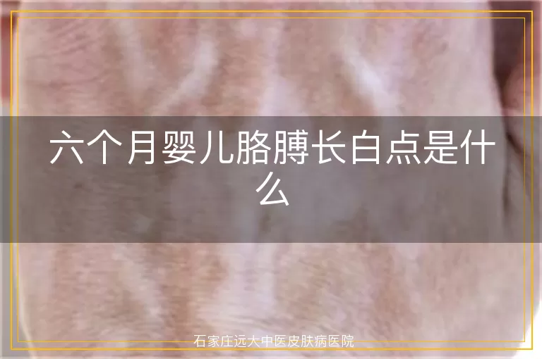 六个月婴儿胳膊长白点是什么