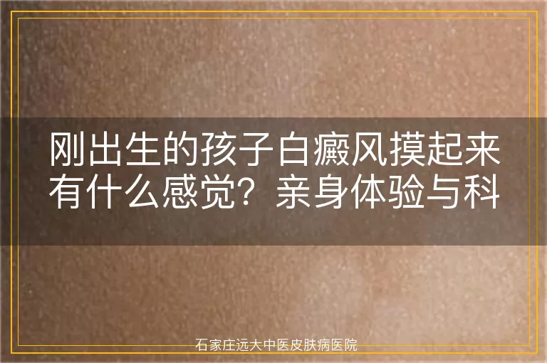 刚出生的孩子白癜风摸起来有什么感觉？亲身体验与科学解析