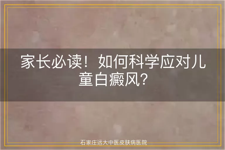 家长必读！如何科学应对儿童白癜风？