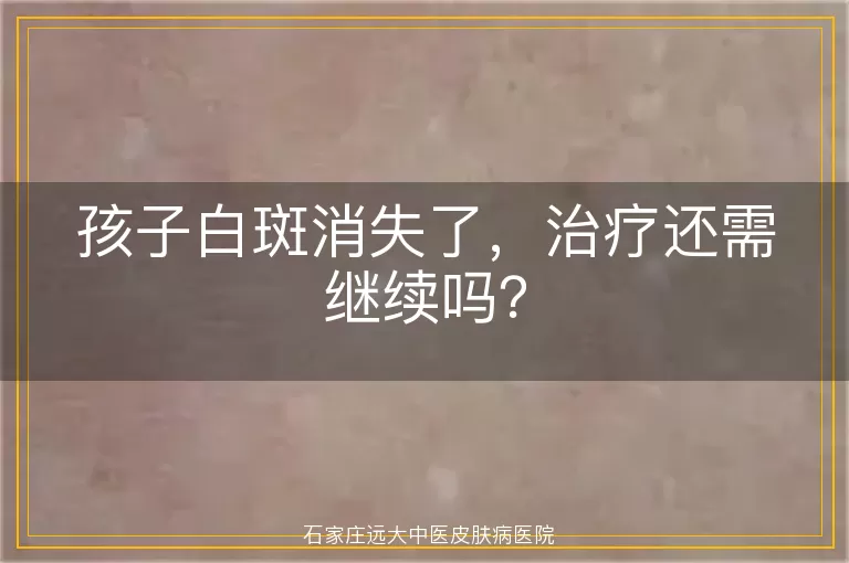 孩子白斑消失了，治疗还需继续吗？