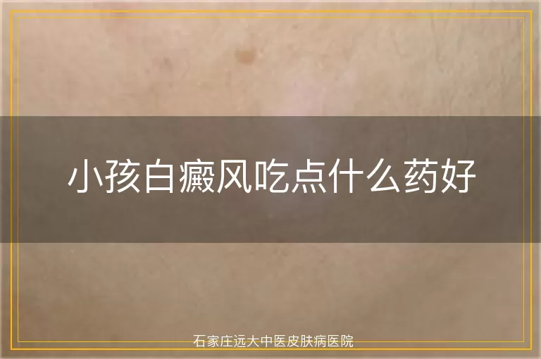 小孩白癜风吃点什么药好