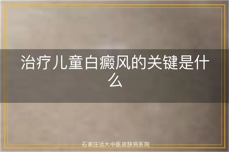 治疗儿童白癜风的关键是什么
