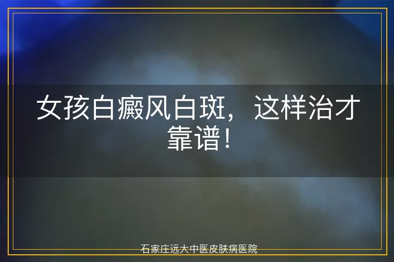 女孩白癜风白斑，这样治才靠谱！