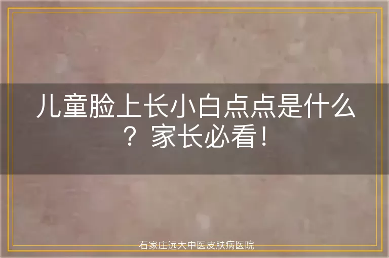 儿童脸上长小白点点是什么？家长必看！