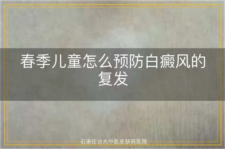 春季儿童怎么预防白癜风的复发