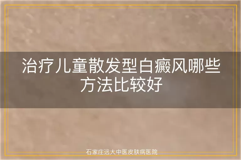 治疗儿童散发型白癜风哪些方法比较好