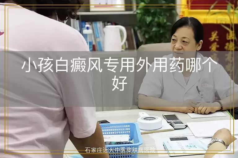 小孩白癜风专用外用药哪个好