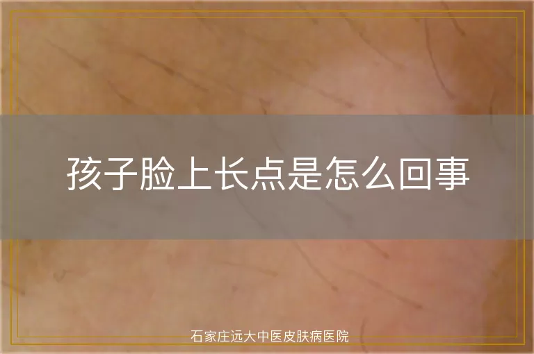 孩子脸上长点是怎么回事