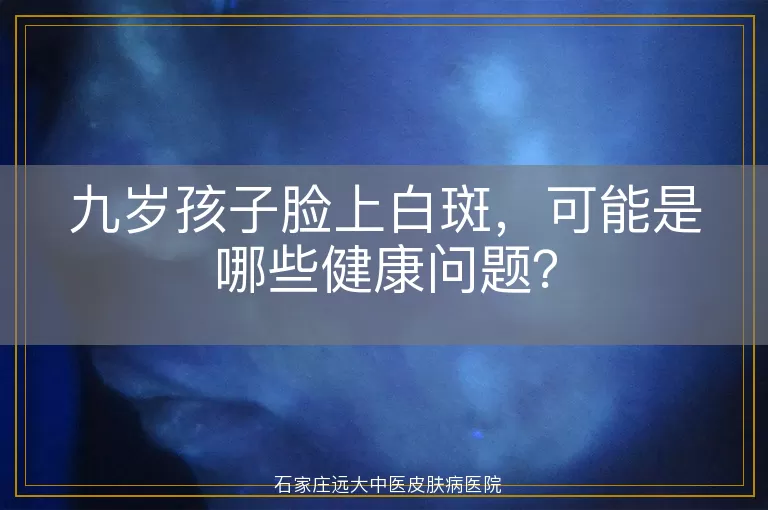九岁孩子脸上白斑，可能是哪些健康问题？