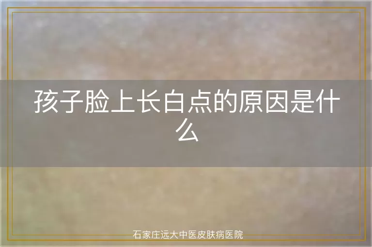 孩子脸上长白点的原因是什么